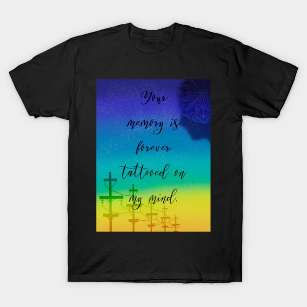 Your memory is forever tattooed on my mind T-Shirt by Blaze Designs